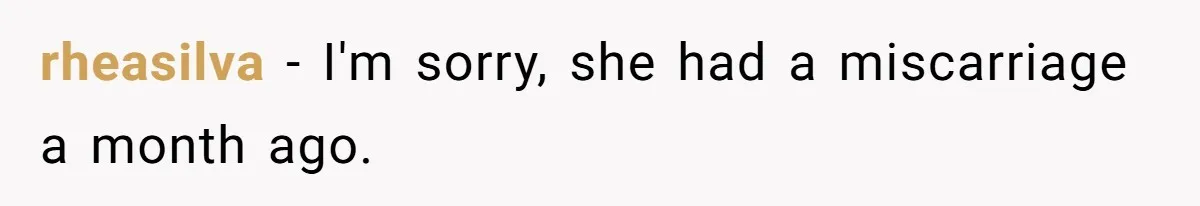 rheasilva − I'm sorry, she had a miscarriage a month ago.