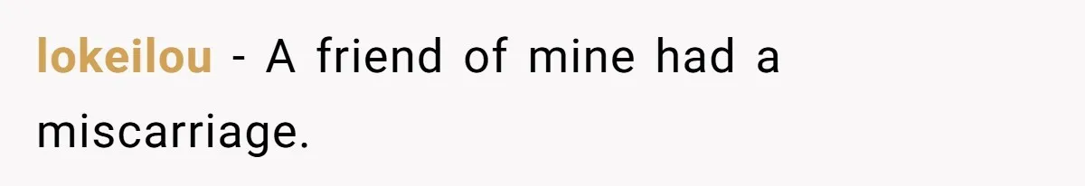 lokeilou − A friend of mine had a miscarriage.