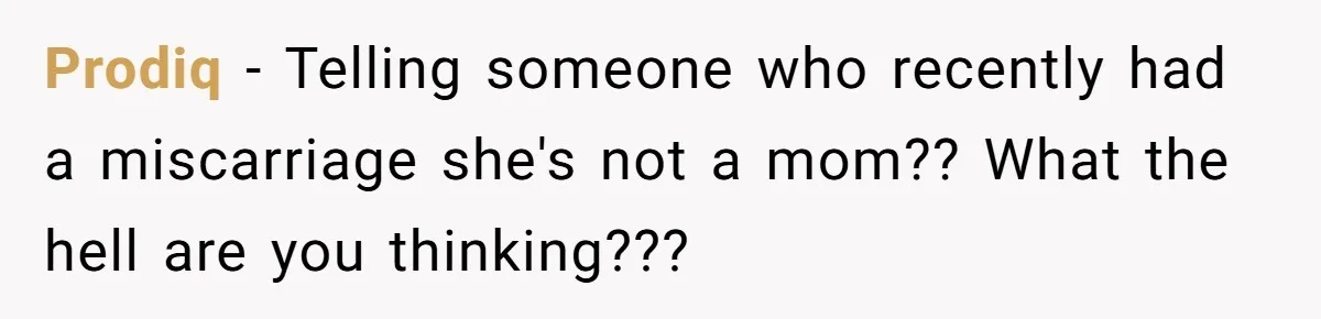 Prodiq − Telling someone who recently had a miscarriage she's not a mom?? What the hell are you thinking???