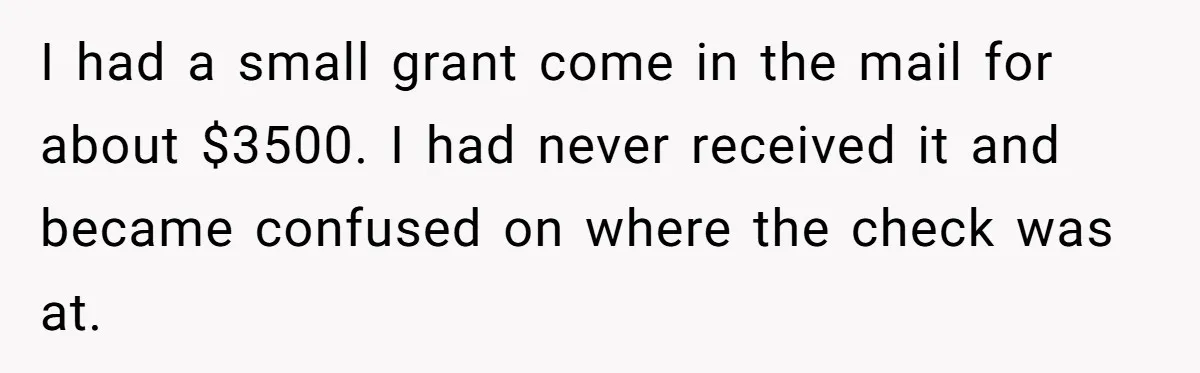 Sister Steals $3,500 From Sibling's College Grant, And The Family Wants To “Just Let It Go” I had a small grant come in the mail for about $3500. I had never received it and became confused on where the check was at.