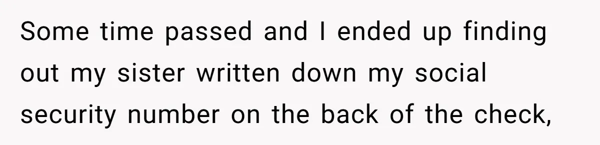 Sister Steals $3,500 From Sibling's College Grant, And The Family Wants To “Just Let It Go” Some time passed and I ended up finding out my sister written down my social security number on the back of the check,
