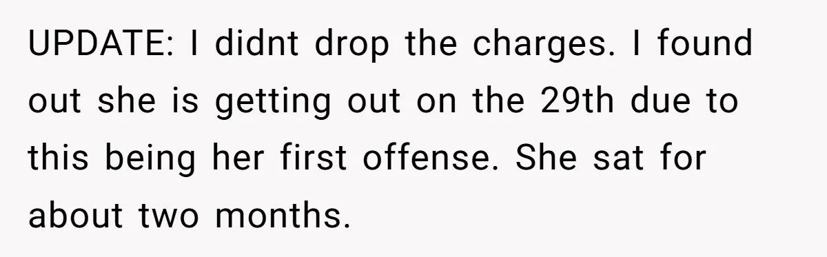 Sister Steals $3,500 From Sibling's College Grant, And The Family Wants To “Just Let It Go” UPDATE: I didnt drop the charges. I found out she is getting out on the 29th due to this being her first offense. She sat for about two months.