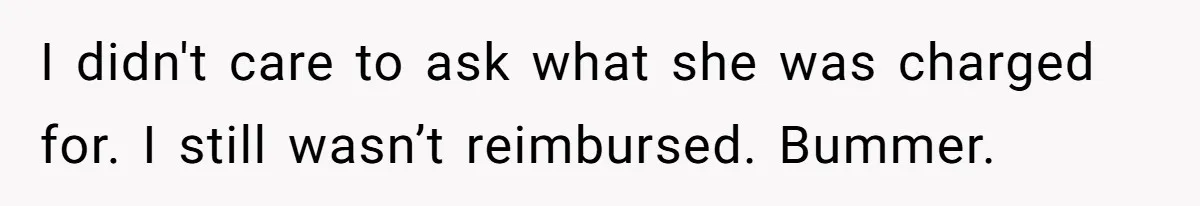 I didn't care to ask what she was charged for. I still wasn’t reimbursed. Bummer.