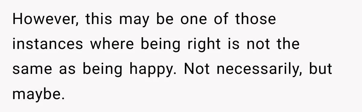 Sister Steals $3,500 From Sibling's College Grant, And The Family Wants To “Just Let It Go” However, this may be one of those instances where being right is not the same as being happy. Not necessarily, but maybe.