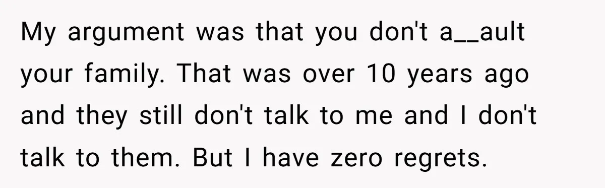 Sister Steals $3,500 From Sibling's College Grant, And The Family Wants To “Just Let It Go” My argument was that you don't a__ault your family. That was over 10 years ago and they still don't talk to me and I don't talk to them. But I...
