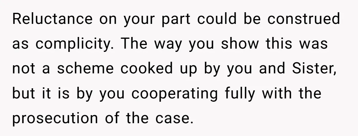 Sister Steals $3,500 From Sibling's College Grant, And The Family Wants To “Just Let It Go” Reluctance on your part could be construed as complicity. The way you show this was not a scheme cooked up by you and Sister, but it is by you cooperating...