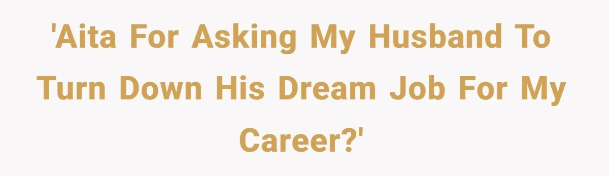 'AITA for asking my husband to turn down his dream job for my career?'