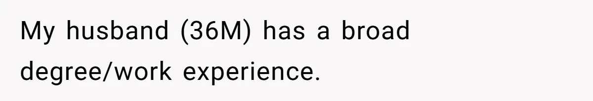 My husband (36M) has a broad degree/work experience.