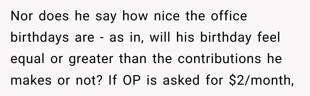 Nor does he say how nice the office birthdays are - as in, will his birthday feel equal or greater than the contributions he makes or not? If OP is...