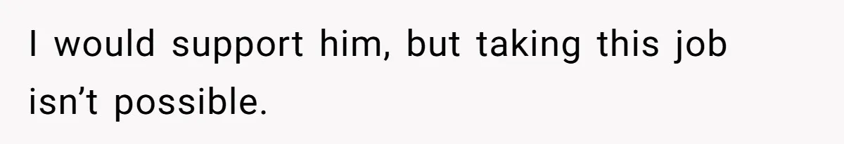 I would support him, but taking this job isn’t possible.