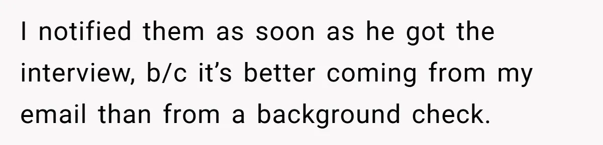 I notified them as soon as he got the interview, b/c it’s better coming from my email than from a background check.