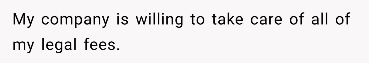 My company is willing to take care of all of my legal fees.