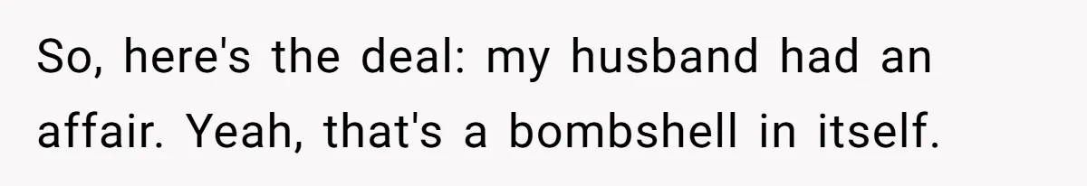 So, here's the deal: my husband had an affair. Yeah, that's a bombshell in itself.