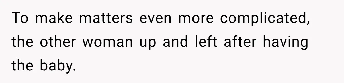To make matters even more complicated, the other woman up and left after having the baby.