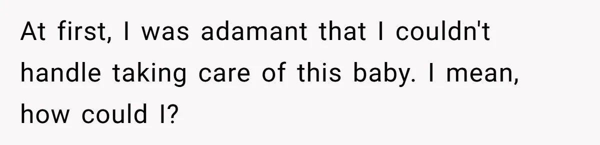 At first, I was adamant that I couldn't handle taking care of this baby. I mean, how could I?