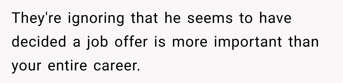 They're ignoring that he seems to have decided a job offer is more important than your entire career.