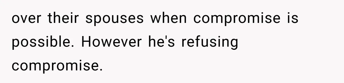 over their spouses when compromise is possible. However he's refusing compromise.