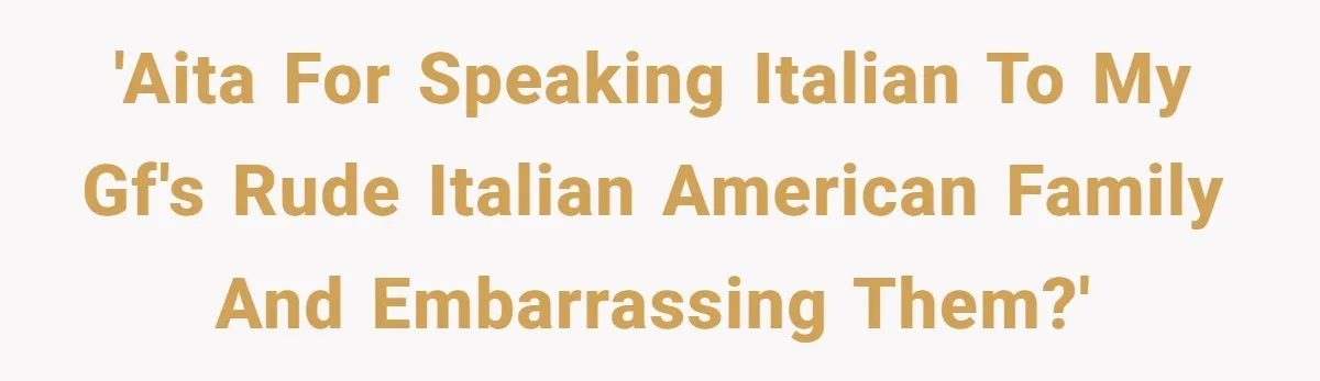 'AITA for speaking Italian to my GF's rude Italian American family and embarrassing them?'