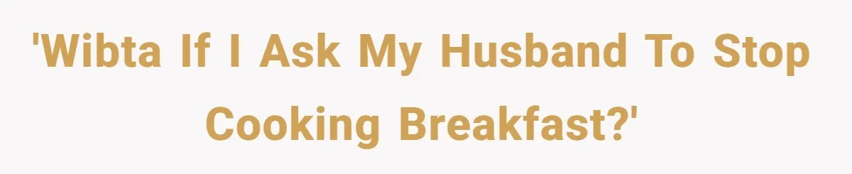 'WIBTA if I ask my husband to stop cooking breakfast?'