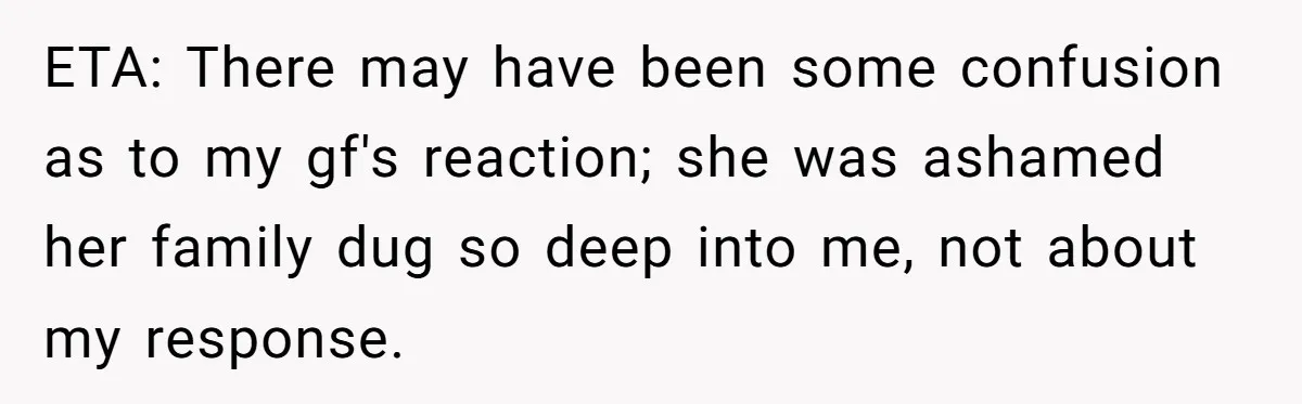 ETA: There may have been some confusion as to my gf's reaction; she was ashamed her family dug so deep into me, not about my response.