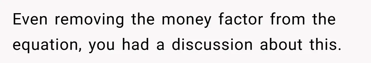 Even removing the money factor from the equation, you had a discussion about this.