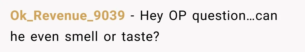 Ok_Revenue_9039 − Hey OP question…can he even smell or taste?