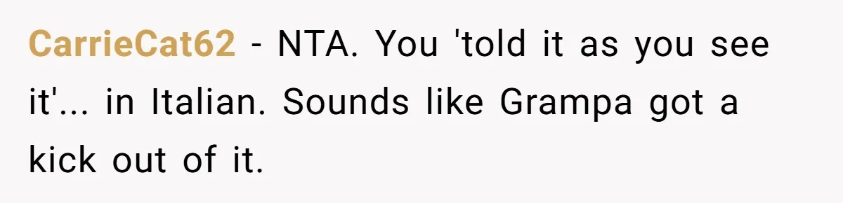 CarrieCat62 − NTA. You 'told it as you see it'... in Italian. Sounds like Grampa got a kick out of it.
