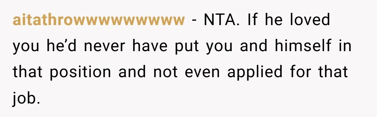 aitathrowwwwwwwww − NTA. If he loved you he’d never have put you and himself in that position and not even applied for that job.