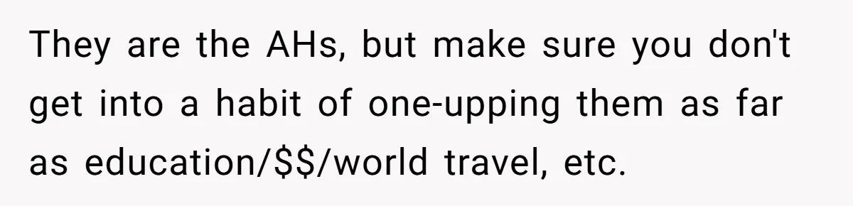 They are the AHs, but make sure you don't get into a habit of one-upping them as far as education/$$/world travel, etc.
