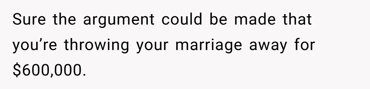 Sure the argument could be made that you’re throwing your marriage away for $600,000.