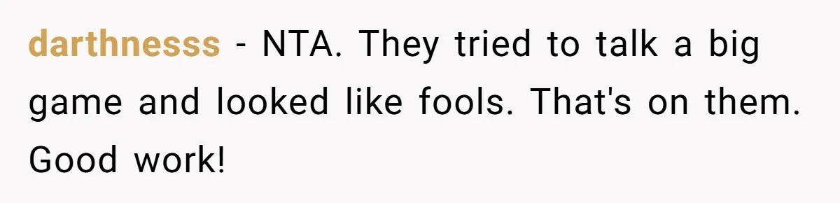 darthnesss − NTA. They tried to talk a big game and looked like fools. That's on them. Good work!