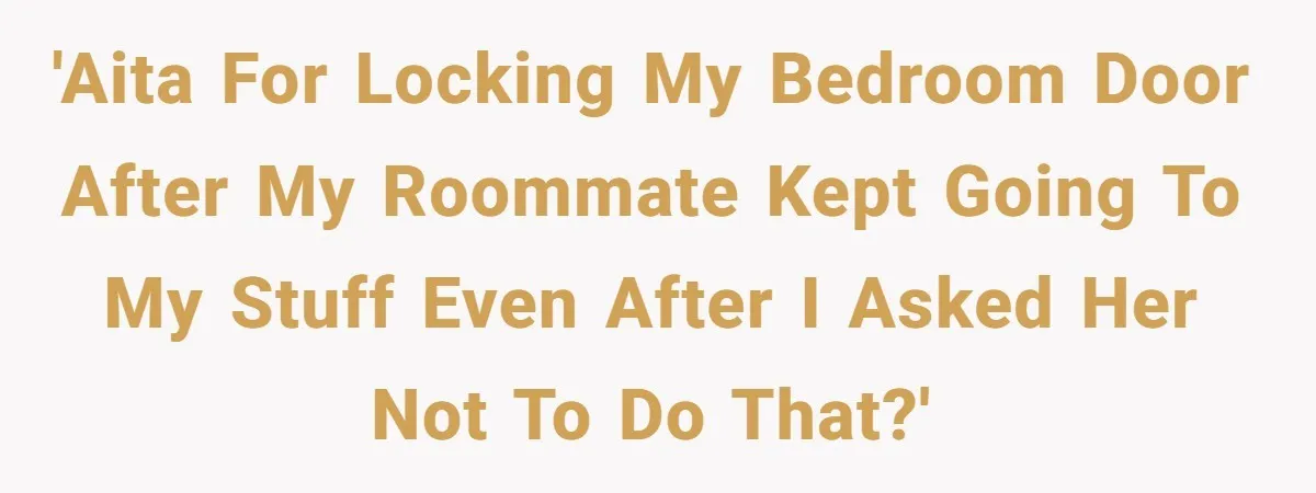 'AITA for locking my bedroom door after my roommate kept going to my stuff even after I asked her not to do that?'