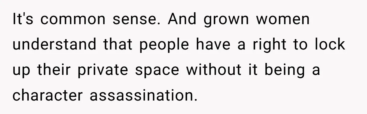 It's common sense. And grown women understand that people have a right to lock up their private space without it being a character assassination.