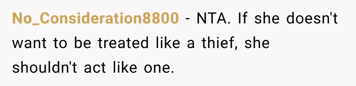 No_Consideration8800 − NTA. If she doesn't want to be treated like a thief, she shouldn't act like one.