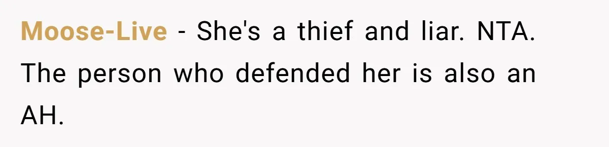 Moose-Live − She's a thief and liar. NTA. The person who defended her is also an AH.