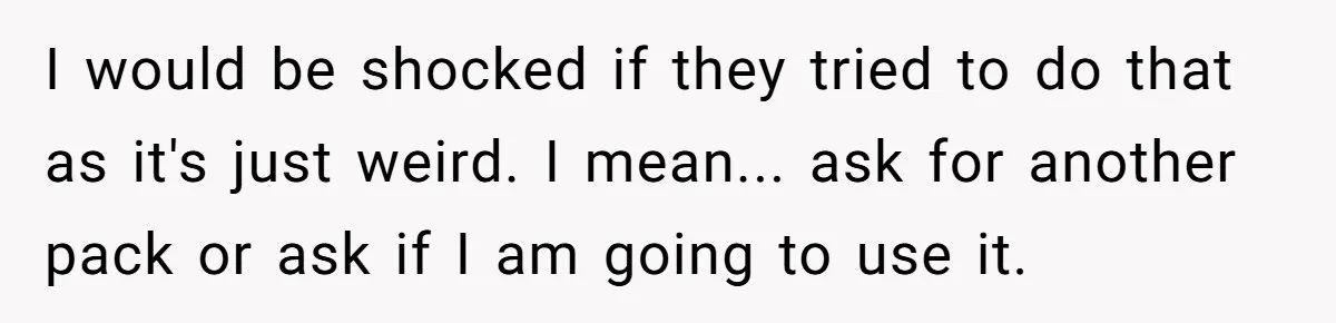 I would be shocked if they tried to do that as it's just weird. I mean... ask for another pack or ask if I am going to use it.