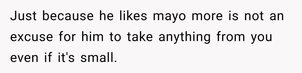 Just because he likes mayo more is not an excuse for him to take anything from you even if it's small.