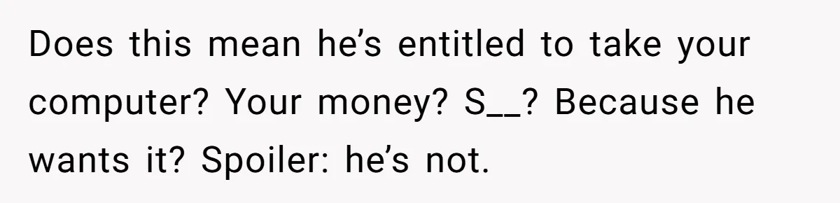 Does this mean he’s entitled to take your computer? Your money? S__? Because he wants it? Spoiler: he’s not.