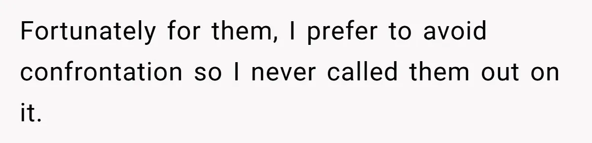 Fortunately for them, I prefer to avoid confrontation so I never called them out on it.