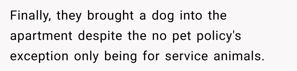 Finally, they brought a dog into the apartment despite the no pet policy's exception only being for service animals.