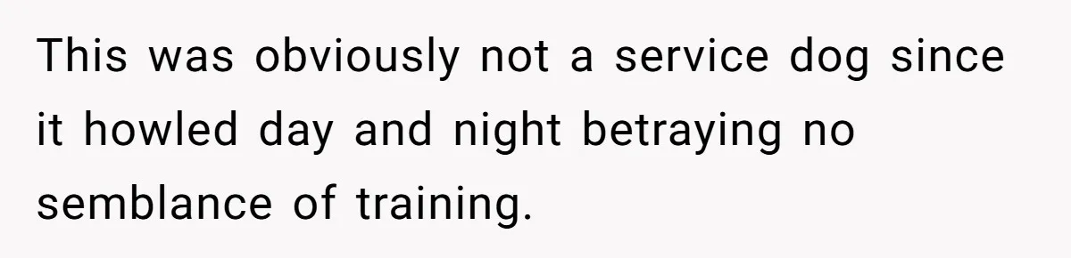 This was obviously not a service dog since it howled day and night betraying no semblance of training.