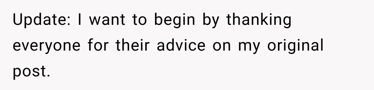 Update: I want to begin by thanking everyone for their advice on my original post.