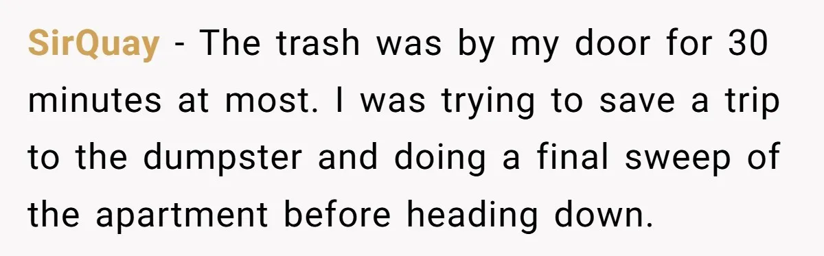 Neighbor Leaves Snarky Note Over One Trash Bag And Gets Evicted For Unexpected Reason SirQuay − The trash was by my door for 30 minutes at most. I was trying to save a trip to the dumpster and doing a final sweep of the...