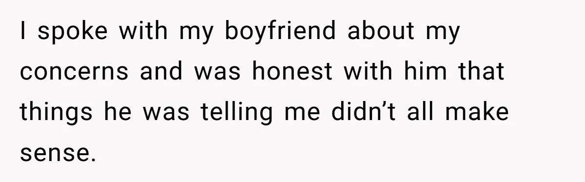I spoke with my boyfriend about my concerns and was honest with him that things he was telling me didn’t all make sense.
