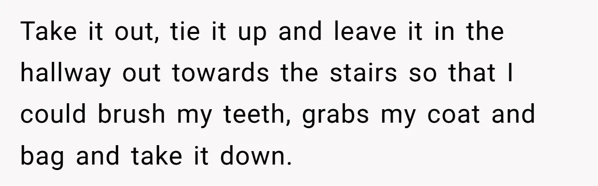 Neighbor Leaves Snarky Note Over One Trash Bag And Gets Evicted For Unexpected Reason Take it out, tie it up and leave it in the hallway out towards the stairs so that I could brush my teeth, grabs my coat and bag and take...