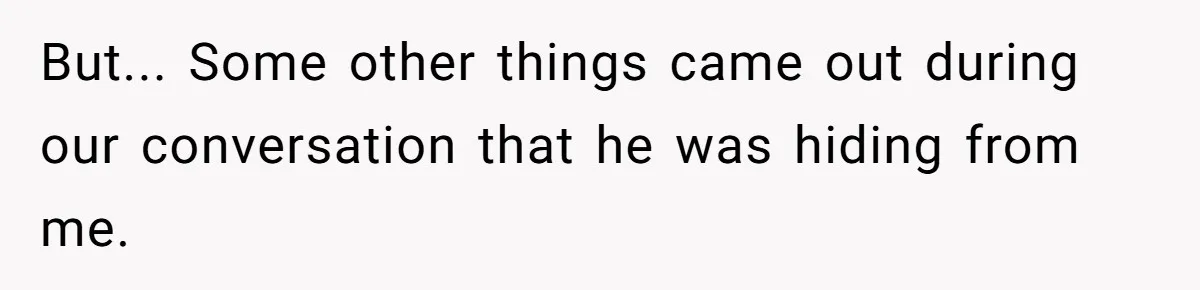But... Some other things came out during our conversation that he was hiding from me.