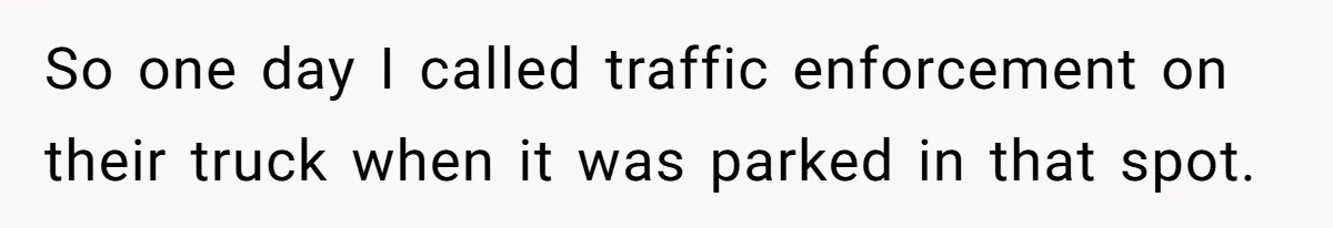 So one day I called traffic enforcement on their truck when it was parked in that spot.