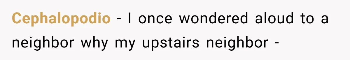 Cephalopodio − I once wondered aloud to a neighbor why my upstairs neighbor -
