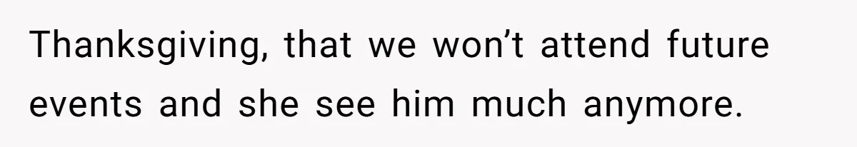 Bride Sparks Family Meltdown After Telling MIL She Won’t Attend Christmas Without Her “Offensive” Hat Thanksgiving, that we won’t attend future events and she see him much anymore.