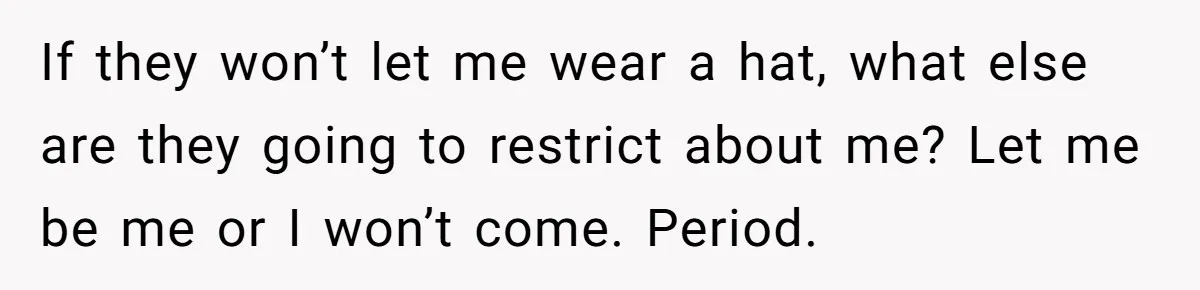 Bride Sparks Family Meltdown After Telling MIL She Won’t Attend Christmas Without Her “Offensive” Hat If they won’t let me wear a hat, what else are they going to restrict about me? Let me be me or I won’t come. Period.